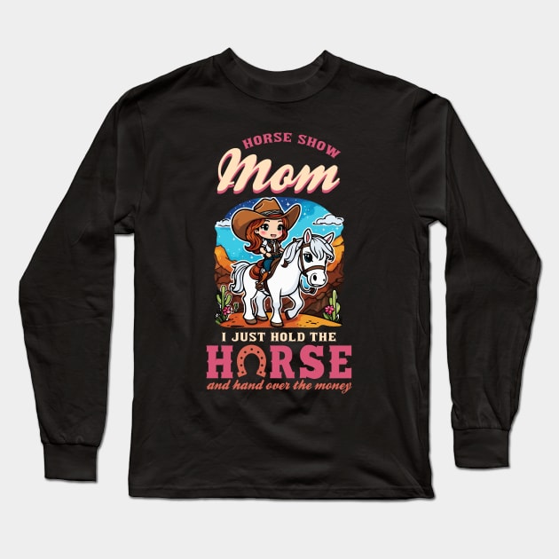 Horse Show Mom I Just Hold The Horse And Hand Over The Money Long Sleeve T-Shirt by biNutz